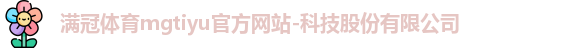 满冠体育mgtiyu官方网站-科技股份有限公司